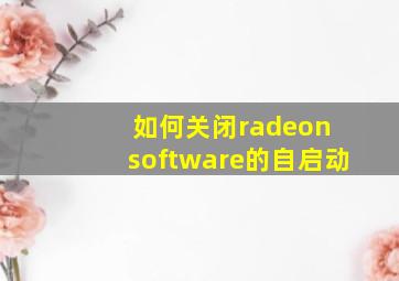 如何关闭radeon software的自启动